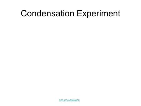 Condensation Experiment Sensory Adaptation. Sensation & Perception basic terminology.