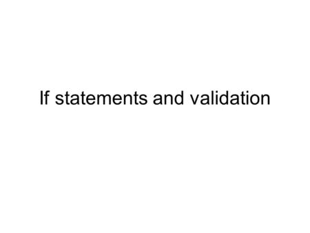 If statements and validation. If statement In programming the if statement allows one to test certain conditions and respond differently depending on.