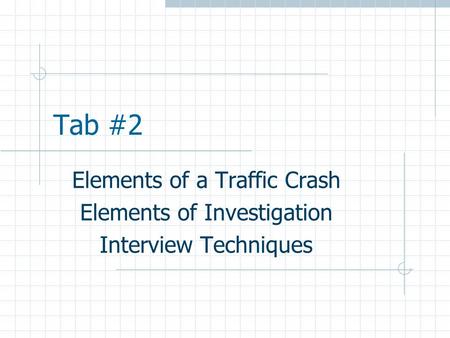 Tab #2 Elements of a Traffic Crash Elements of Investigation Interview Techniques.