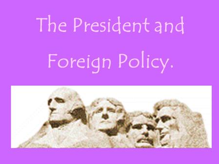 The President and Foreign Policy.. Foreign Policy may be composed of many elements: isolationismpolice action neutralitywar foreign aid diplomacy economic.