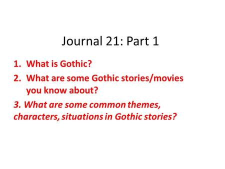 Journal 21: Part 1 1.What is Gothic? 2.What are some Gothic stories/movies you know about? 3. What are some common themes, characters, situations in Gothic.