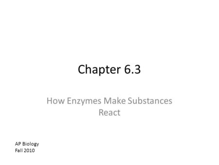 Chapter 6.3 How Enzymes Make Substances React AP Biology Fall 2010.