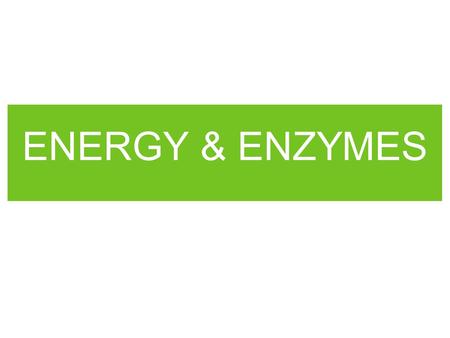 ENERGY & ENZYMES. LIFE PROCESSES REQUIRE ENERGY Energy = the ability to move or change matter.