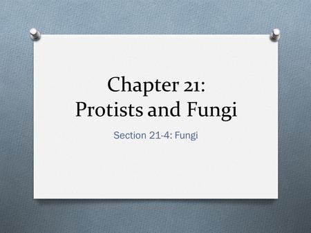 Chapter 21: Protists and Fungi Section 21-4: Fungi.