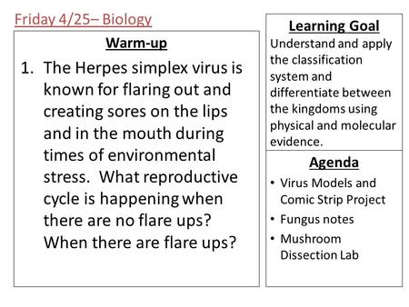 Friday 4/25– Biology Warm-up 1.The Herpes simplex virus is known for flaring out and creating sores on the lips and in the mouth during times of environmental.