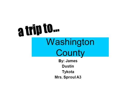 Washington County By: James Dustin Tykota Mrs. Sproul A3.
