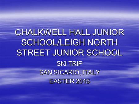 CHALKWELL HALL JUNIOR SCHOOL/LEIGH NORTH STREET JUNIOR SCHOOL SKI TRIP SAN SICARIO, ITALY EASTER 2015.