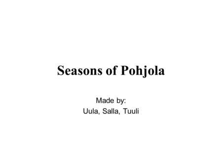 Seasons of Pohjola Made by: Uula, Salla, Tuuli. Winter Begins in November and lasts to March In the coldest time temperature can decrease even to -40.