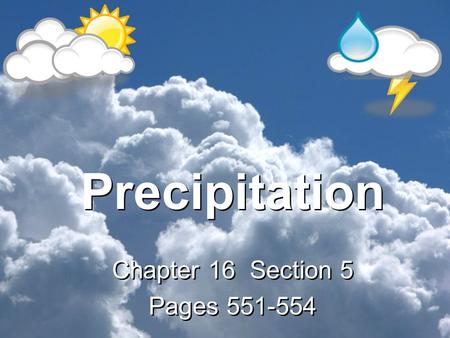 Precipitation Chapter 16 Section 5 Pages 551-554 Chapter 16 Section 5 Pages 551-554.