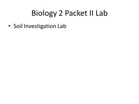 Biology 2 Packet II Lab Soil Investigation Lab. Copy this information on bottom of Pg. 102 in your Packet: Pretend you’re looking at the differences of.
