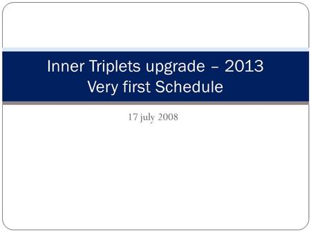 17 july 2008 Inner Triplets upgrade – 2013 Very first Schedule.