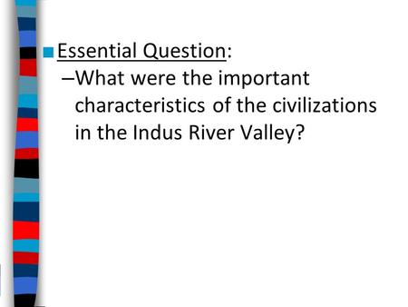 ■ Essential Question: – What were the important characteristics of the civilizations in the Indus River Valley?