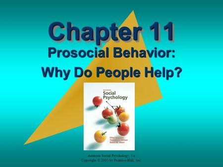 Aronson Social Psychology, 5/e Copyright © 2005 by Prentice-Hall, Inc. Chapter 11 Prosocial Behavior: Why Do People Help?