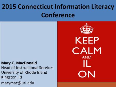 2015 Connecticut Information Literacy Conference Mary C. MacDonald Head of Instructional Services University of Rhode Island Kingston, RI