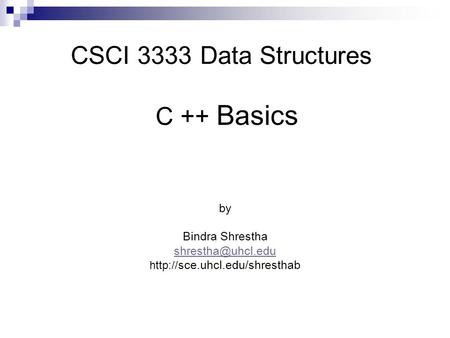 C ++ Basics by Bindra Shrestha  sce.uhcl.edu/shresthab CSCI 3333 Data Structures.