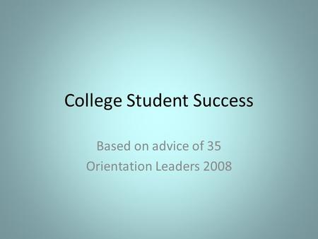 College Student Success Based on advice of 35 Orientation Leaders 2008.