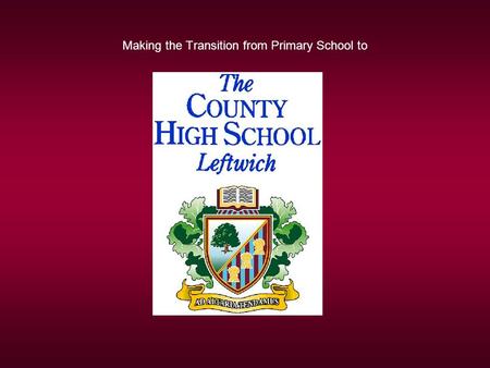Making the Transition from Primary School to. Making the Transition from Primary School to The County High School, Leftwich.