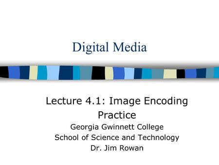 Digital Media Lecture 4.1: Image Encoding Practice Georgia Gwinnett College School of Science and Technology Dr. Jim Rowan.