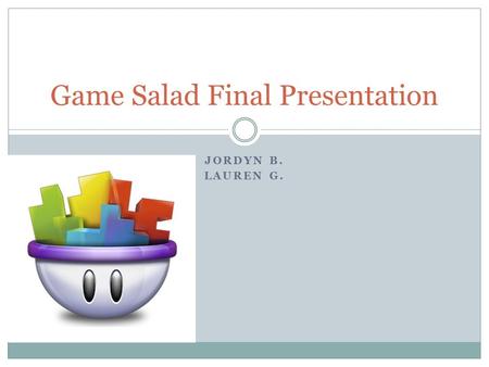 JORDYN B. LAUREN G. Game Salad Final Presentation.