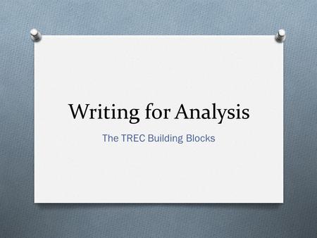 Writing for Analysis The TREC Building Blocks. Topic Sentence is the T Make your claim and tell me What your paragraph’s about State it clearly, Shout.