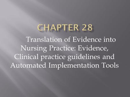 CHAPTER 28 Translation of Evidence into Nursing Practice: Evidence, Clinical practice guidelines and Automated Implementation Tools.