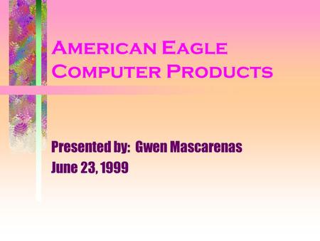 American Eagle Computer Products Presented by: Gwen Mascarenas June 23, 1999.