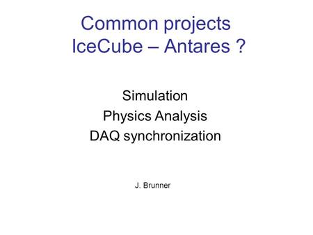 Common projects IceCube – Antares ? Simulation Physics Analysis DAQ synchronization J. Brunner.