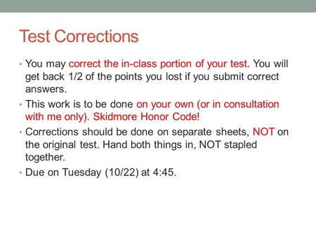 Test Corrections You may correct the in-class portion of your test. You will get back 1/2 of the points you lost if you submit correct answers. This work.