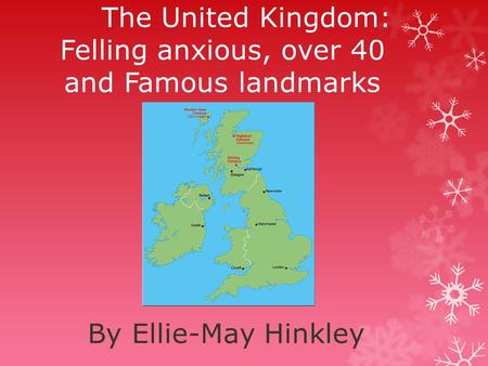 The United Kingdom: Felling anxious, over 40 and Famous landmarks By Ellie-May Hinkley.