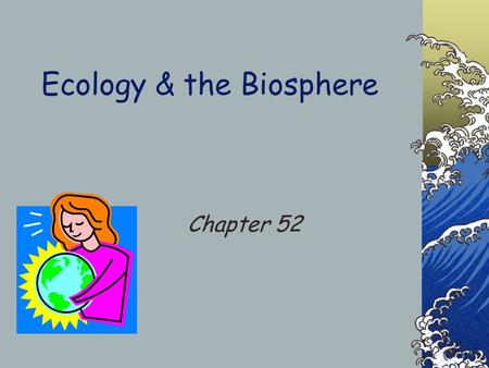 Ecology & the Biosphere Chapter 52. Ecology Study of how organisms relate to one another & their environment.