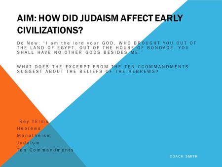 AIM: HOW DID JUDAISM AFFECT EARLY CIVILIZATIONS? Do Now: “I am the lord your GOD, WHO BROUGHT YOU OUT OF THE LAND OF EGYPT, OUT OF THE HOUSE OF BONDAGE.
