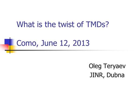 What is the twist of TMDs? Como, June 12, 2013 Oleg Teryaev JINR, Dubna.