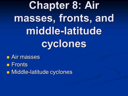 Chapter 8: Air masses, fronts, and middle-latitude cyclones Air masses Air masses Fronts Fronts Middle-latitude cyclones Middle-latitude cyclones.