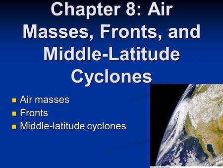 Chapter 8: Air Masses, Fronts, and Middle-Latitude Cyclones Air masses Air masses Fronts Fronts Middle-latitude cyclones Middle-latitude cyclones.