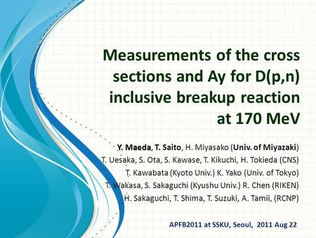 Measurements of the cross sections and Ay for D(p,n) inclusive breakup reaction at 170 MeV Y. Maeda Y. Maeda, T. Saito, H. Miyasako (Univ. of Miyazaki)