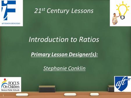 21 st Century Lessons Introduction to Ratios Primary Lesson Designer(s): Stephanie Conklin 1.