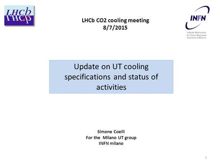 Update on UT cooling specifications and status of activities LHCb CO2 cooling meeting 8/7/2015 Simone Coelli For the Milano UT group INFN milano 1 Istituto.