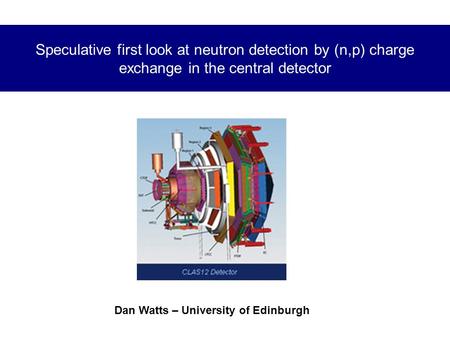 Speculative first look at neutron detection by (n,p) charge exchange in the central detector Dan Watts – University of Edinburgh.