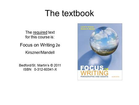 The textbook The required text for this course is: Focus on Writing 2e Kirszner/Mandell Bedford/St. Martin’s © 2011 ISBN 0-312-60341-X.