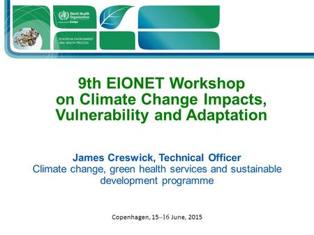 9th EIONET Workshop on Climate Change Impacts, Vulnerability and Adaptation James Creswick, Technical Officer Climate change, green health services and.