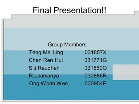 Group Members: Teng Mei Ling031857X Chan Ren Hui031771G Siti Raudhah031569Q R.Laarvanya030886R Ong Woan Wen030954P Final Presentation!!