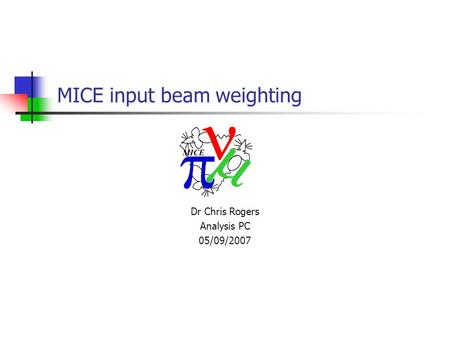 MICE input beam weighting Dr Chris Rogers Analysis PC 05/09/2007.