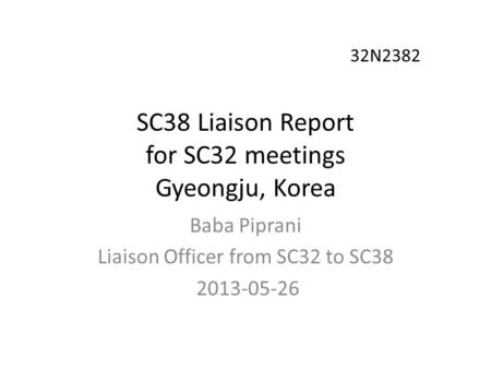 SC38 Liaison Report for SC32 meetings Gyeongju, Korea Baba Piprani Liaison Officer from SC32 to SC38 2013-05-26 32N2382.