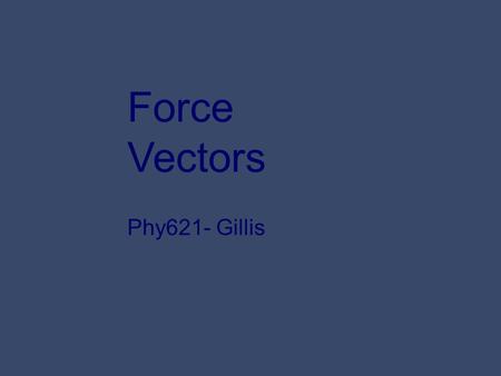 Force Vectors Phy621- Gillis