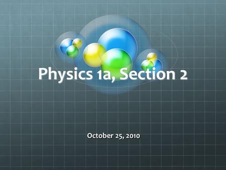 Physics 1a, Section 2 October 25, 2010. Second Quiz Was due 3 hours ago.