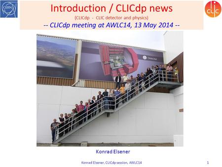 Introduction / CLICdp news (CLICdp - CLIC detector and physics) -- CLICdp meeting at AWLC14, 13 May 2014 -- Konrad Elsener, CLICdp session, AWLC14 1 Konrad.