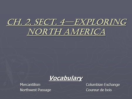 Ch. 2, Sect. 4—Exploring North America Vocabulary MercantilismColumbian Exchange Northwest PassageCoureur de bois.
