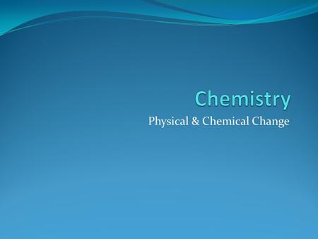 Physical & Chemical Change. Chemists classify changes in matter into two categories: Physical changes Chemical changes.