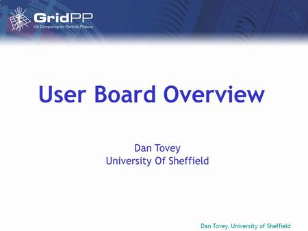 Dan Tovey, University of Sheffield User Board Overview Dan Tovey University Of Sheffield.