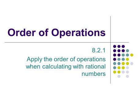 Order of Operations 8.2.1 Apply the order of operations when calculating with rational numbers.